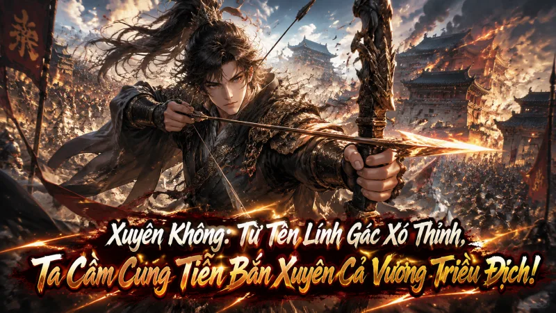 [TRỌN BỘ 1-1174] Xuyên Không Từ Tên Lính Gác Xó Thỉnh, Ta Cầm Cung Tiễn Bắn Xuyên Cả Vương Triều Địch!
