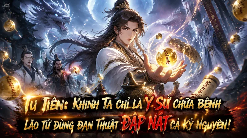 [TRỌN BỘ- 012] Tu Tiên: Khinh Ta Chỉ Là Y Sư Chữa Bệnh Lão Tử Dùng Đan Thuật Đập Nát Cả Kỷ Nguyên!