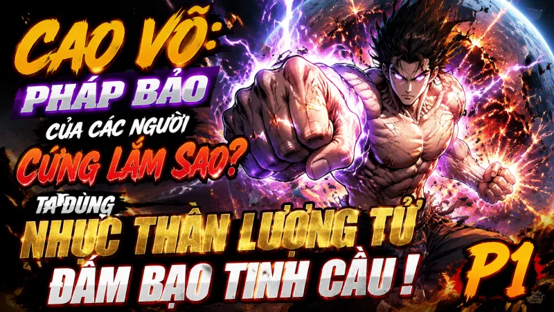 [TRỌN BỘ 1-658] Cao Võ: Pháp Bảo Của Các Ngươi Cứng Lắm Sao?, Ta Dùng Nhục Thân Lượng Tử Đấm Bạo Tinh Cầu!