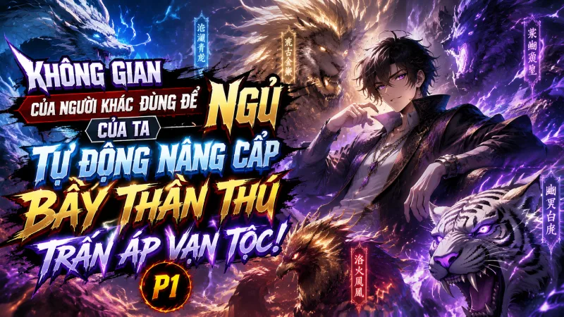 Ngự Thú: Không Gian Của Người Khác Dùng Để Ngủ, Của Ta Tự Động Nâng Cấp Bầy Thần Thú Trấn Áp Vạn Tộc!