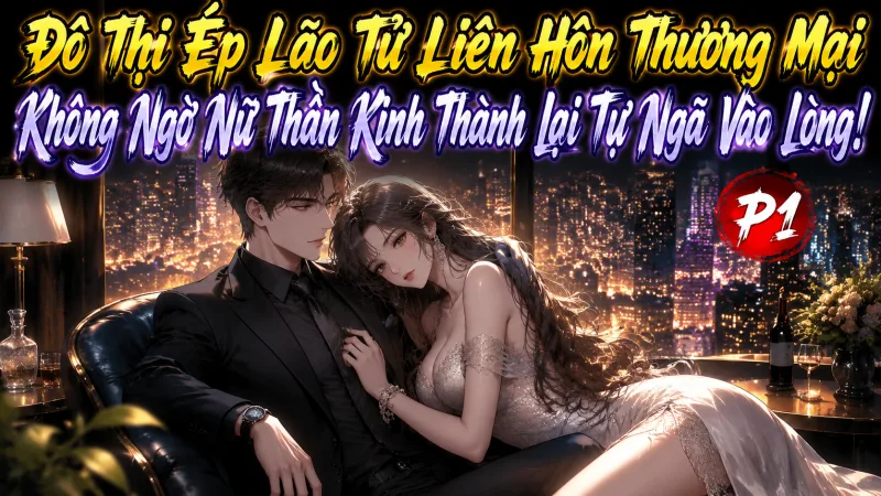 【Full Bộ 1-745】Ép Lão Tử Liên Hôn Thương Mại! Không Ngờ Nữ Thần Kinh Thành Lại Tự Ngã Vào Lòng!