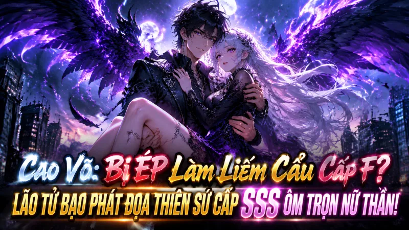 [TRỌN BỘ -402] Cao Võ: Bị Ép Làm Liếm Cẩu Cấp F? Lão Tử Bạo Phát Đọa Thiên Sứ Cấp SSS Ôm Trọn Nữ Thần!
