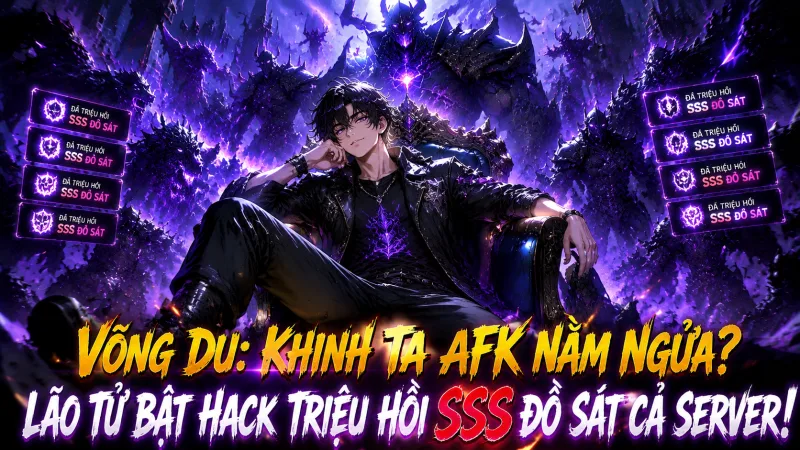[TRỌN BỘ -547] Võng Du: Khinh Ta AFK Nằm Ngửa? Lão Tử Bật Hack Triệu Hồi SSS Đồ Sát Cả Server!