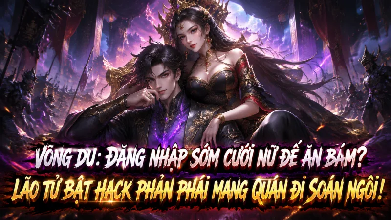 [TRỌN BỘ-1496] Võng Du: Đăng Nhập Sớm Cưới Nữ Đế Ăn Bám? Lão Tử Bật Hack Phản Phái Mang Quân Đi Soán Ngôi!