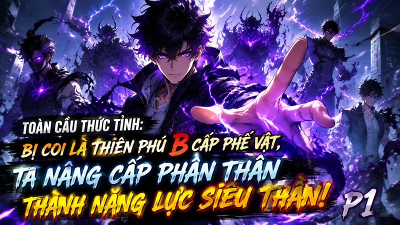 【Full Bộ 1-700】Toàn Dân Thức Tỉnh: Bị Coi Là Thiên Phú B Cấp Phế Vật, Ta Nâng Cấp Phân Thân Thành Năng Lực Siêu Thần!